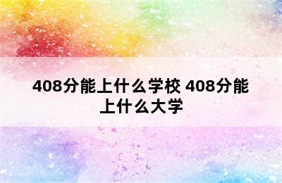 408分能上什么学校 408分能上什么大学